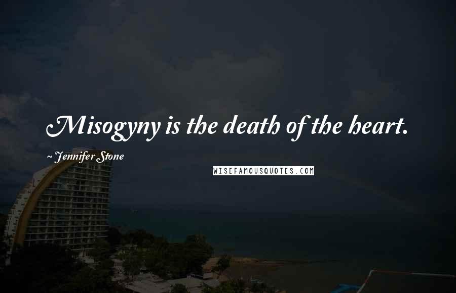 Jennifer Stone Quotes: Misogyny is the death of the heart.