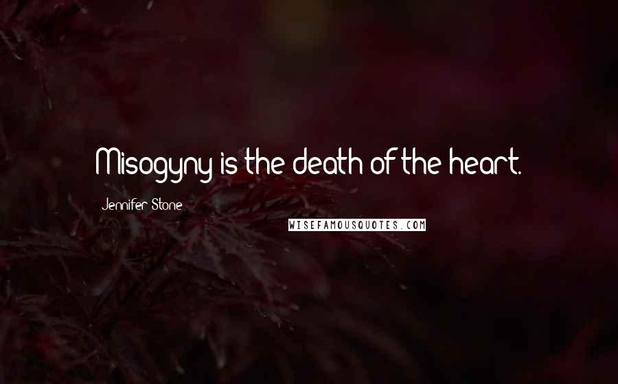 Jennifer Stone Quotes: Misogyny is the death of the heart.