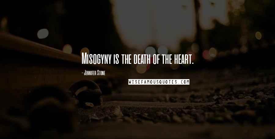 Jennifer Stone Quotes: Misogyny is the death of the heart.