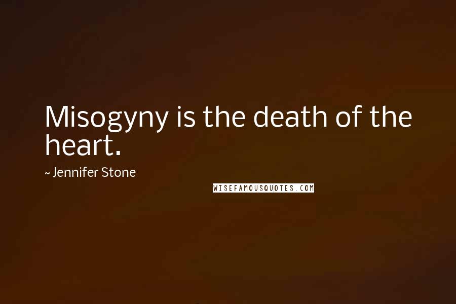 Jennifer Stone Quotes: Misogyny is the death of the heart.