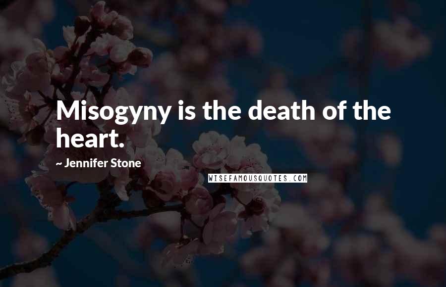 Jennifer Stone Quotes: Misogyny is the death of the heart.