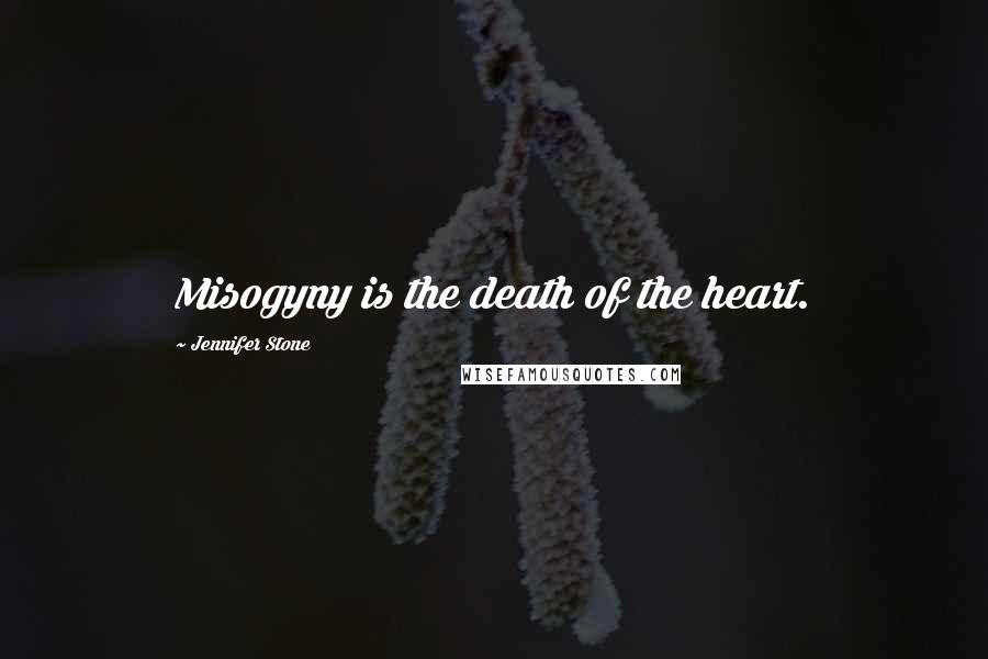 Jennifer Stone Quotes: Misogyny is the death of the heart.