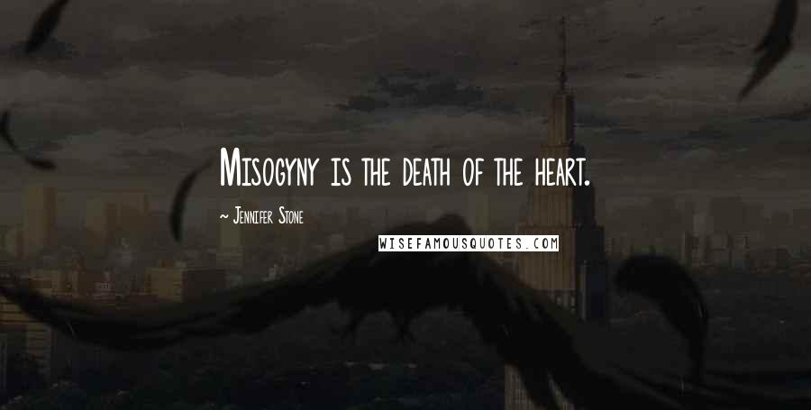 Jennifer Stone Quotes: Misogyny is the death of the heart.