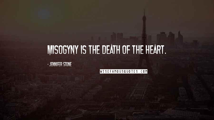 Jennifer Stone Quotes: Misogyny is the death of the heart.