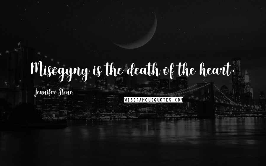 Jennifer Stone Quotes: Misogyny is the death of the heart.