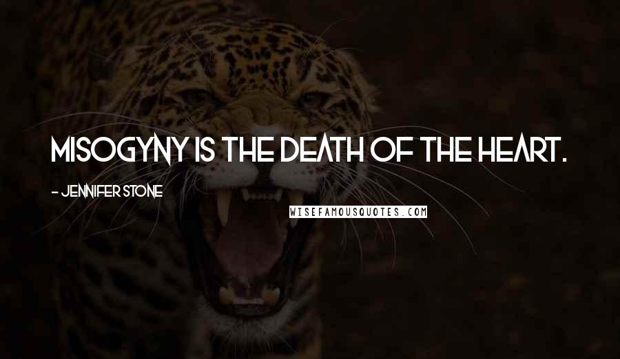 Jennifer Stone Quotes: Misogyny is the death of the heart.