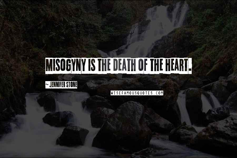 Jennifer Stone Quotes: Misogyny is the death of the heart.