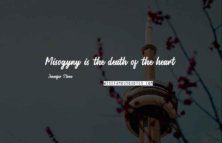 Jennifer Stone Quotes: Misogyny is the death of the heart.