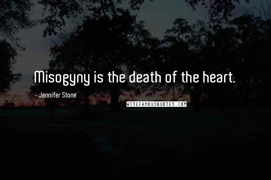 Jennifer Stone Quotes: Misogyny is the death of the heart.