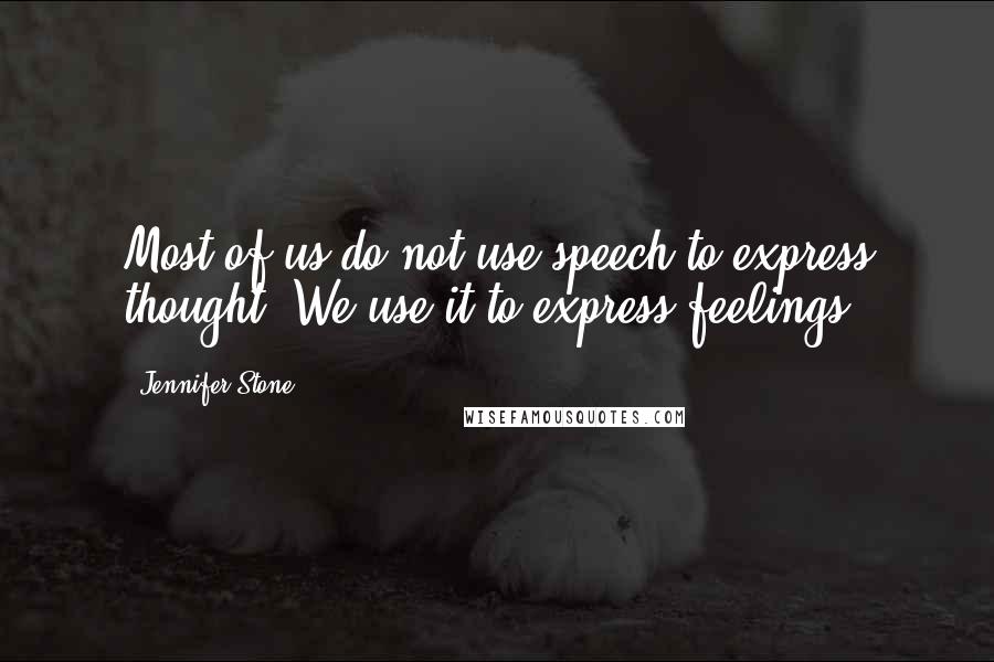 Jennifer Stone Quotes: Most of us do not use speech to express thought. We use it to express feelings.
