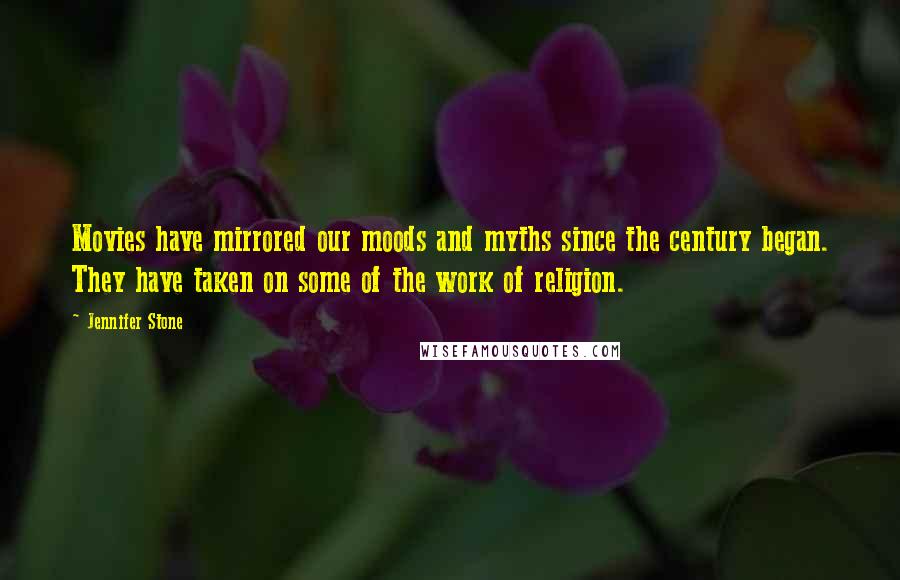 Jennifer Stone Quotes: Movies have mirrored our moods and myths since the century began. They have taken on some of the work of religion.