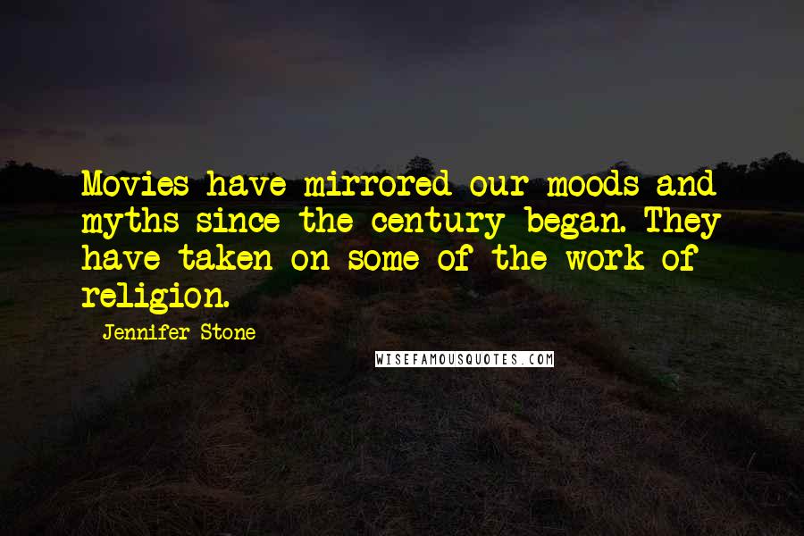 Jennifer Stone Quotes: Movies have mirrored our moods and myths since the century began. They have taken on some of the work of religion.