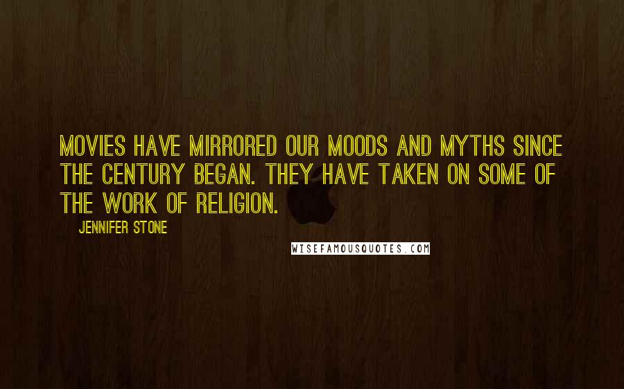 Jennifer Stone Quotes: Movies have mirrored our moods and myths since the century began. They have taken on some of the work of religion.