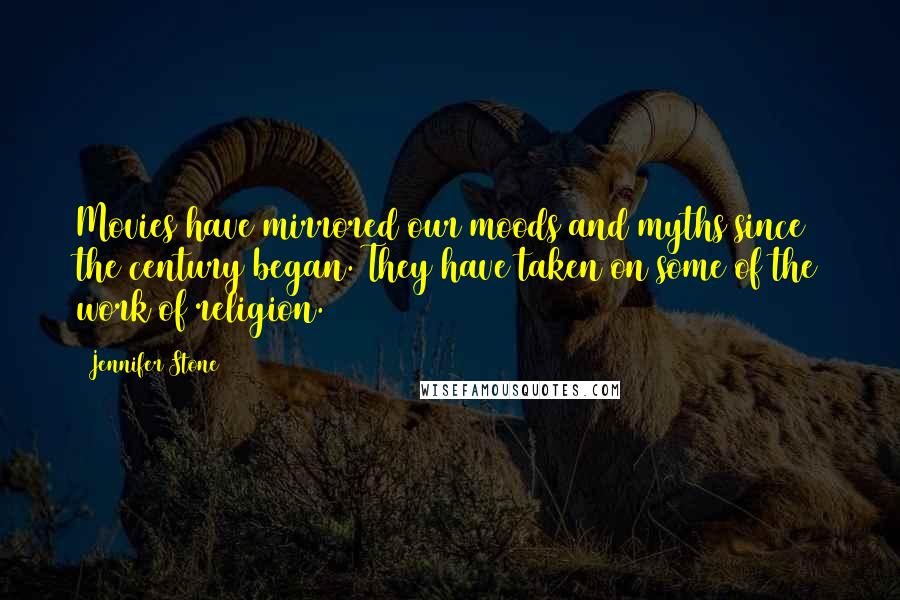 Jennifer Stone Quotes: Movies have mirrored our moods and myths since the century began. They have taken on some of the work of religion.