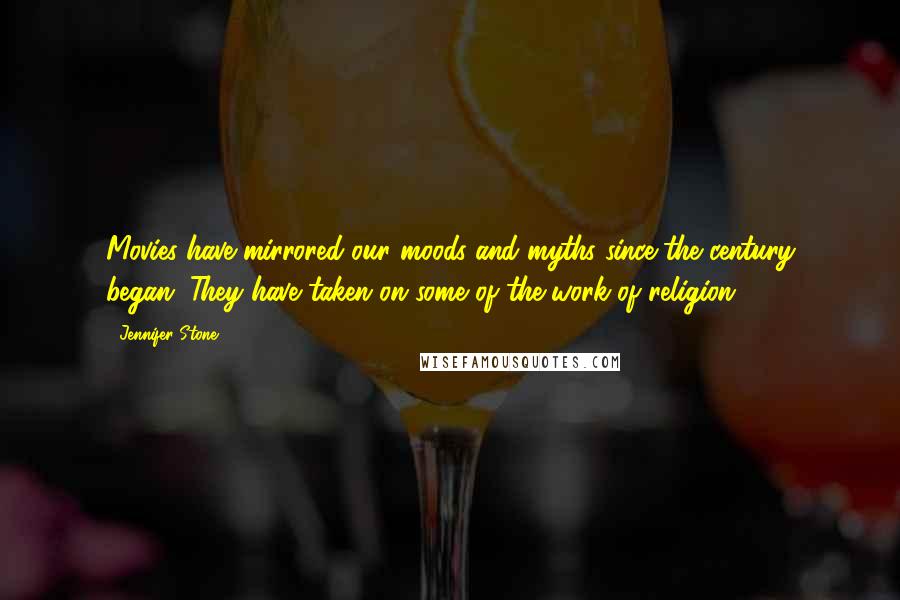 Jennifer Stone Quotes: Movies have mirrored our moods and myths since the century began. They have taken on some of the work of religion.