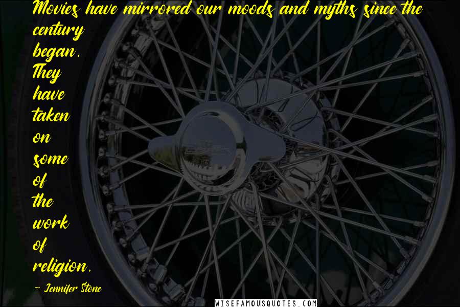 Jennifer Stone Quotes: Movies have mirrored our moods and myths since the century began. They have taken on some of the work of religion.