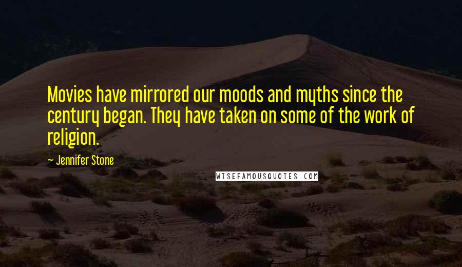 Jennifer Stone Quotes: Movies have mirrored our moods and myths since the century began. They have taken on some of the work of religion.