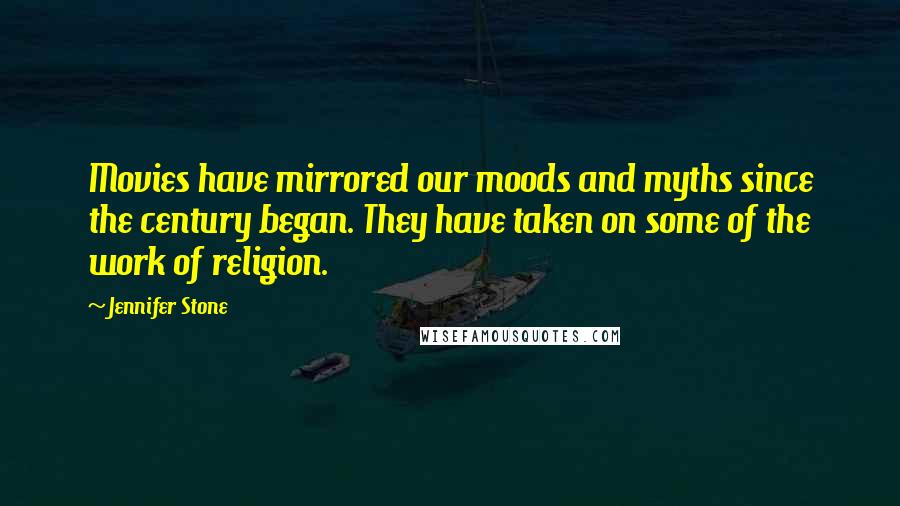 Jennifer Stone Quotes: Movies have mirrored our moods and myths since the century began. They have taken on some of the work of religion.