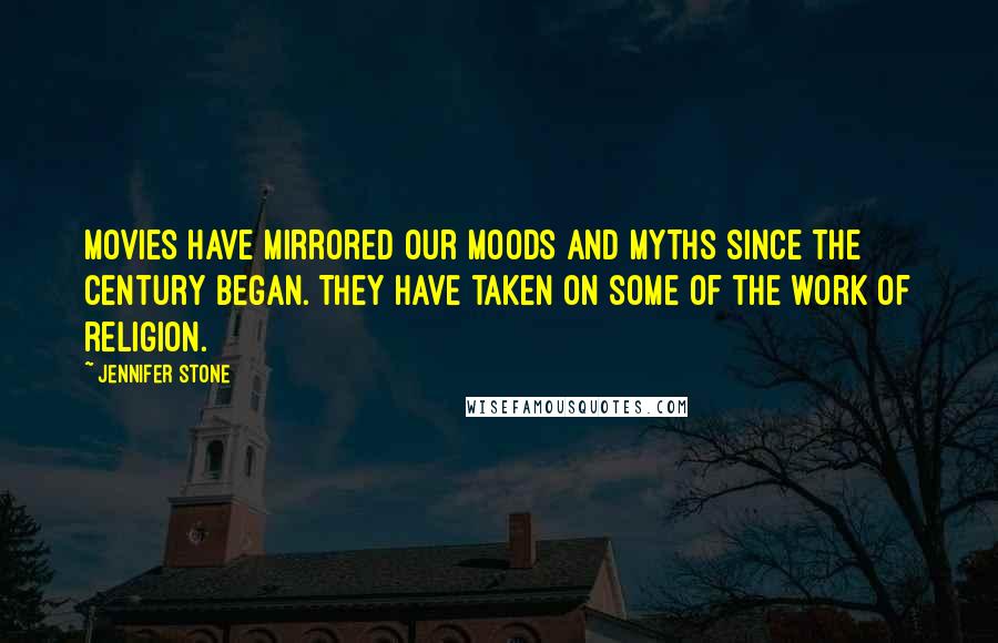 Jennifer Stone Quotes: Movies have mirrored our moods and myths since the century began. They have taken on some of the work of religion.