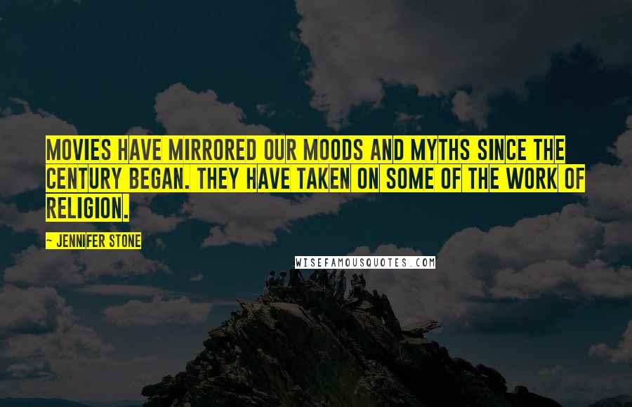 Jennifer Stone Quotes: Movies have mirrored our moods and myths since the century began. They have taken on some of the work of religion.