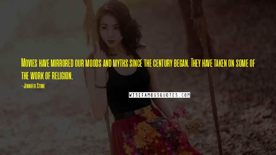 Jennifer Stone Quotes: Movies have mirrored our moods and myths since the century began. They have taken on some of the work of religion.