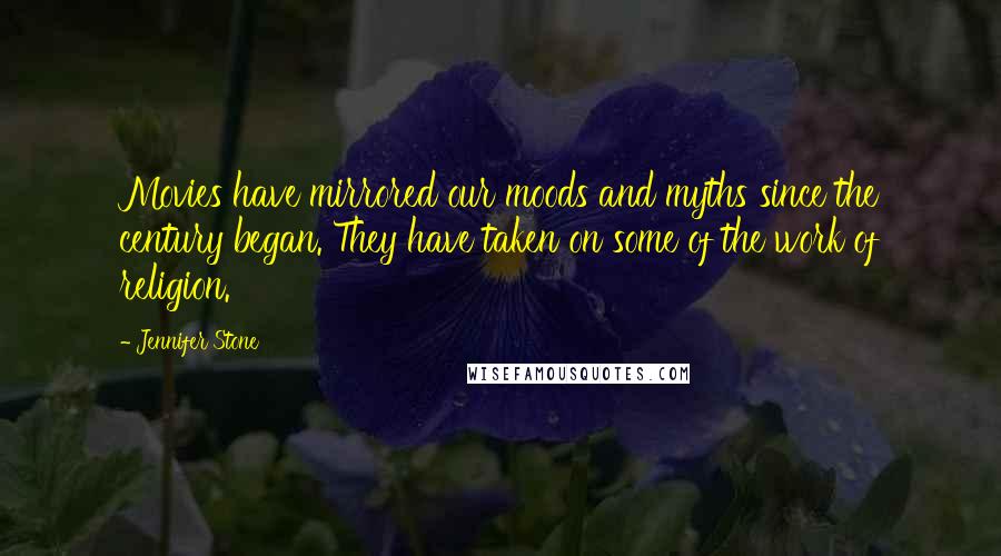 Jennifer Stone Quotes: Movies have mirrored our moods and myths since the century began. They have taken on some of the work of religion.