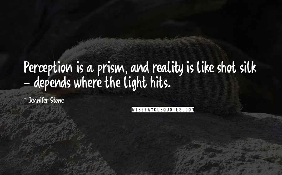 Jennifer Stone Quotes: Perception is a prism, and reality is like shot silk - depends where the light hits.