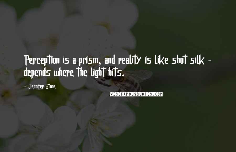 Jennifer Stone Quotes: Perception is a prism, and reality is like shot silk - depends where the light hits.