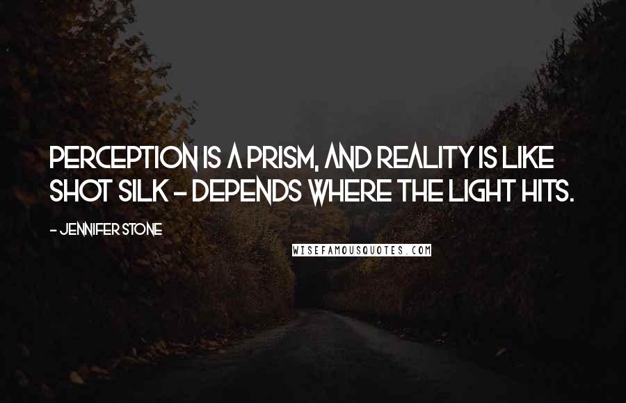 Jennifer Stone Quotes: Perception is a prism, and reality is like shot silk - depends where the light hits.