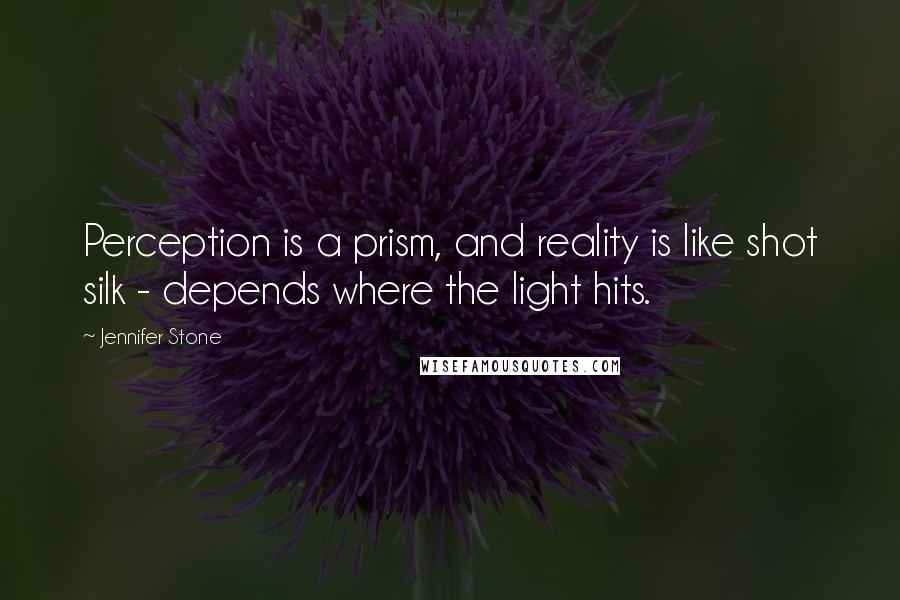 Jennifer Stone Quotes: Perception is a prism, and reality is like shot silk - depends where the light hits.