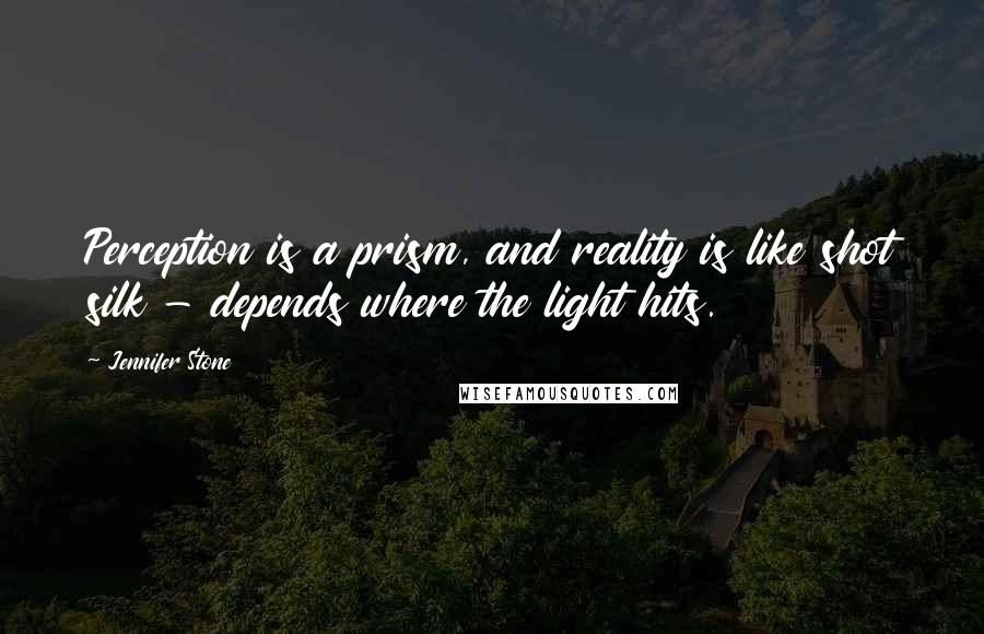 Jennifer Stone Quotes: Perception is a prism, and reality is like shot silk - depends where the light hits.