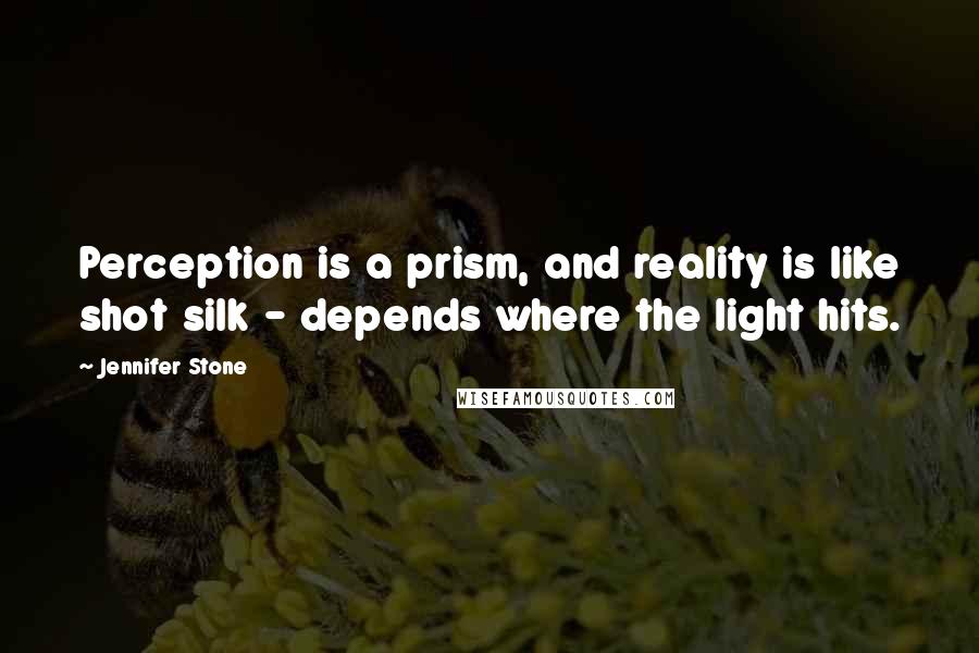 Jennifer Stone Quotes: Perception is a prism, and reality is like shot silk - depends where the light hits.