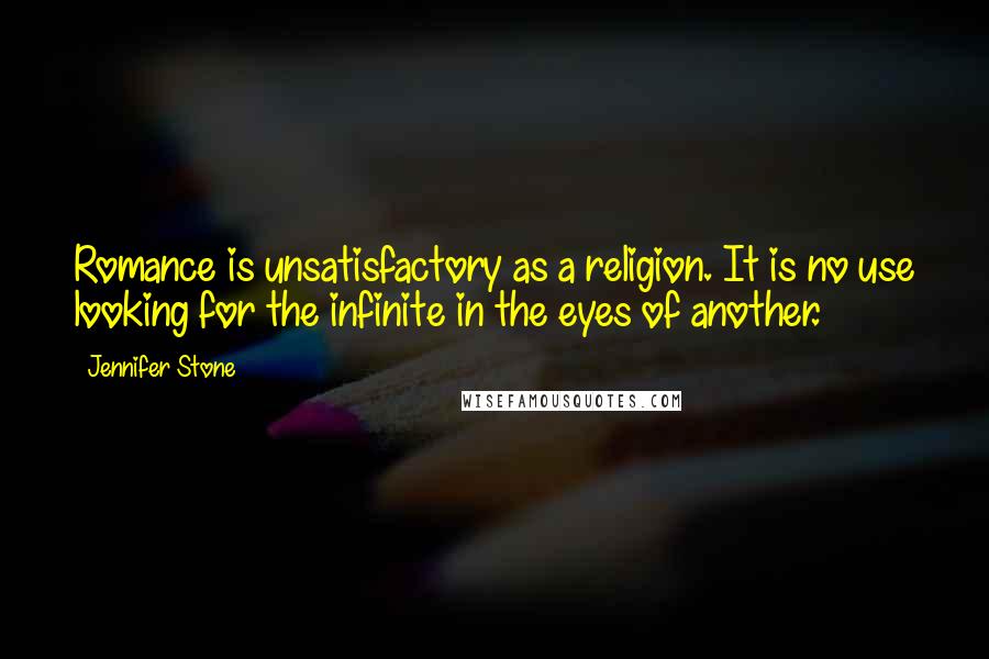 Jennifer Stone Quotes: Romance is unsatisfactory as a religion. It is no use looking for the infinite in the eyes of another.