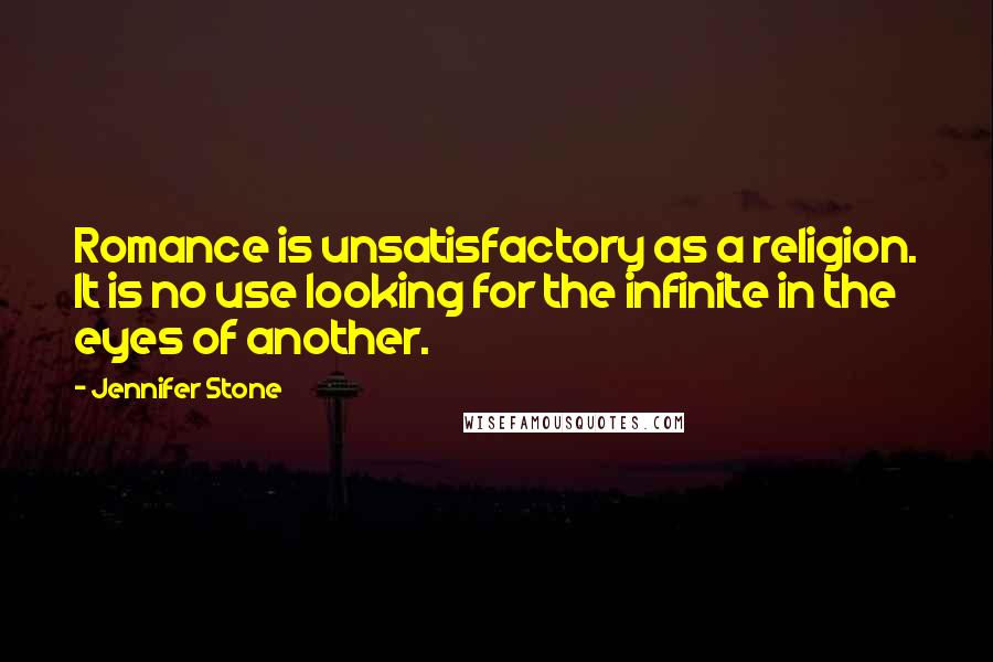 Jennifer Stone Quotes: Romance is unsatisfactory as a religion. It is no use looking for the infinite in the eyes of another.