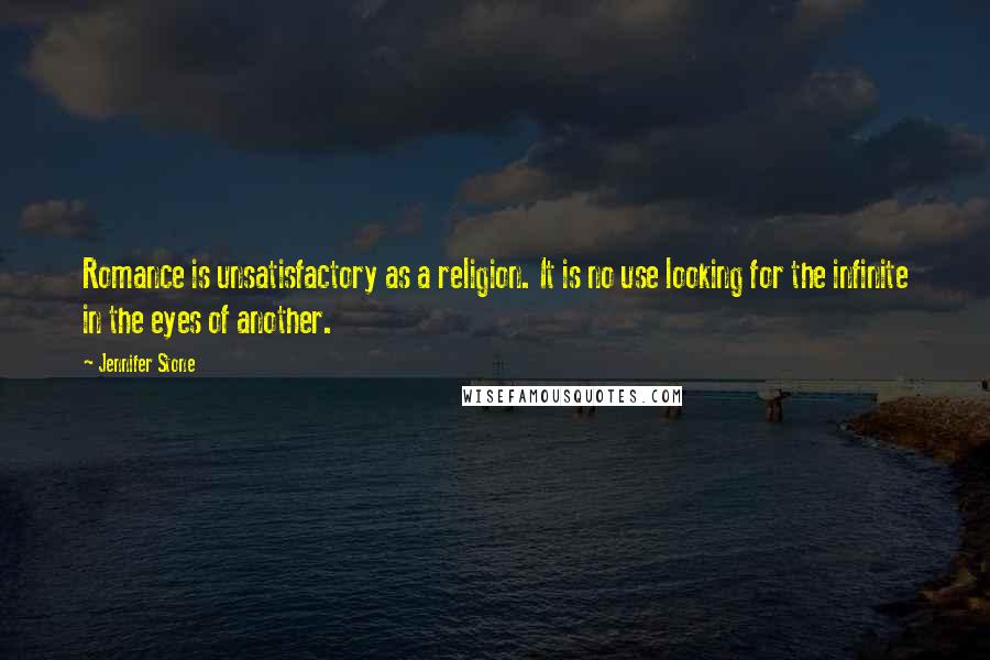 Jennifer Stone Quotes: Romance is unsatisfactory as a religion. It is no use looking for the infinite in the eyes of another.