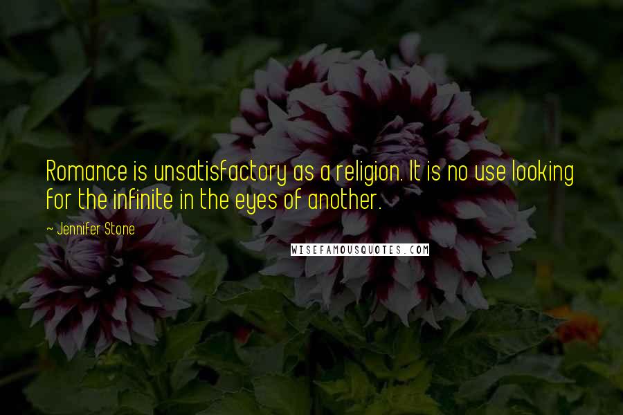 Jennifer Stone Quotes: Romance is unsatisfactory as a religion. It is no use looking for the infinite in the eyes of another.