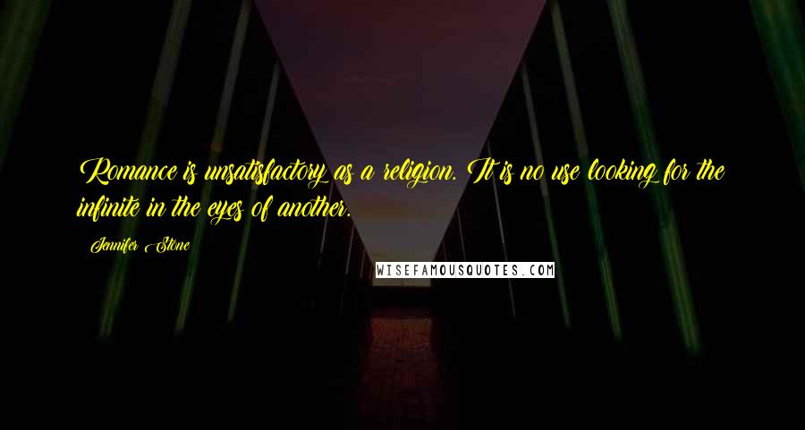 Jennifer Stone Quotes: Romance is unsatisfactory as a religion. It is no use looking for the infinite in the eyes of another.