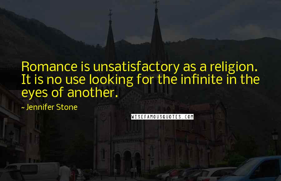 Jennifer Stone Quotes: Romance is unsatisfactory as a religion. It is no use looking for the infinite in the eyes of another.