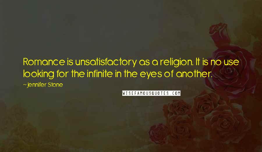 Jennifer Stone Quotes: Romance is unsatisfactory as a religion. It is no use looking for the infinite in the eyes of another.