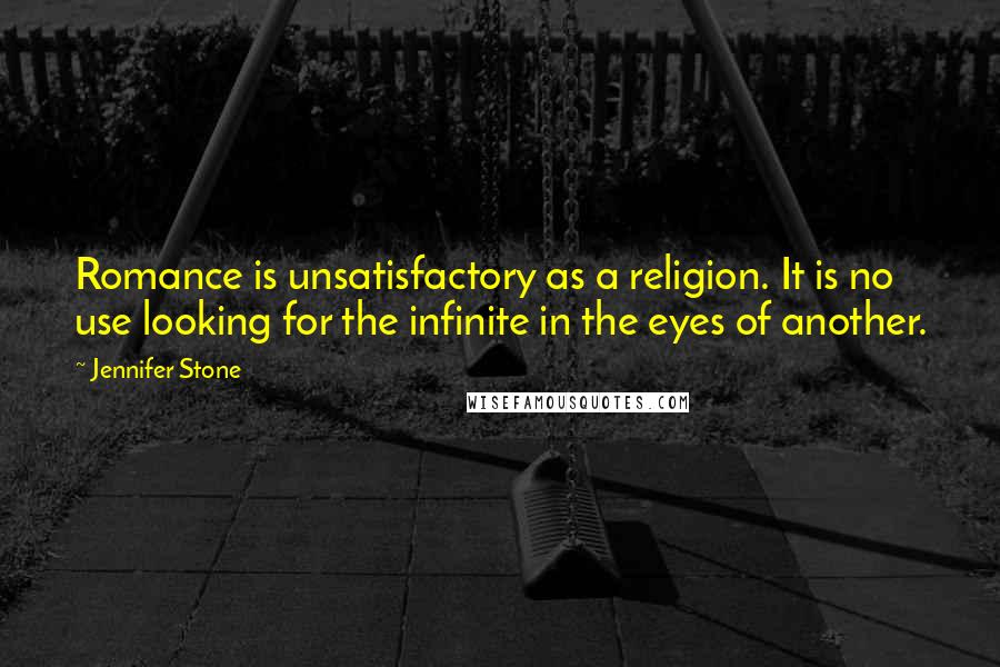 Jennifer Stone Quotes: Romance is unsatisfactory as a religion. It is no use looking for the infinite in the eyes of another.