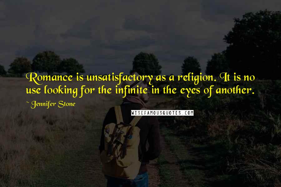 Jennifer Stone Quotes: Romance is unsatisfactory as a religion. It is no use looking for the infinite in the eyes of another.