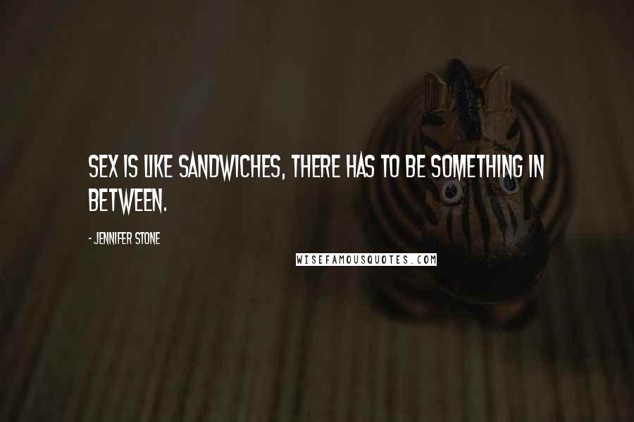 Jennifer Stone Quotes: Sex is like sandwiches, there has to be something in between.