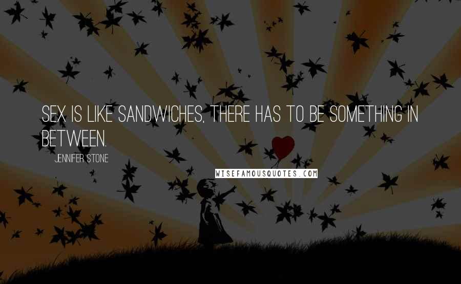 Jennifer Stone Quotes: Sex is like sandwiches, there has to be something in between.