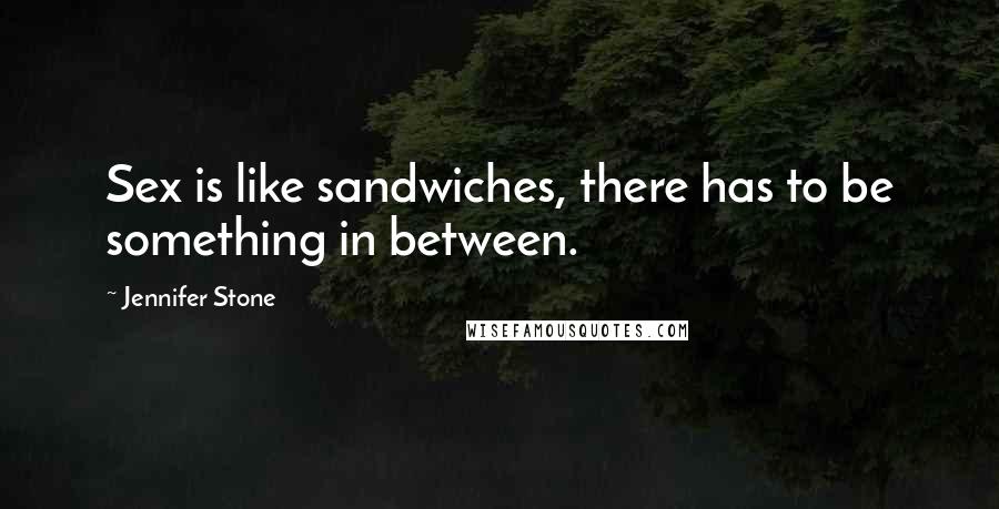 Jennifer Stone Quotes: Sex is like sandwiches, there has to be something in between.