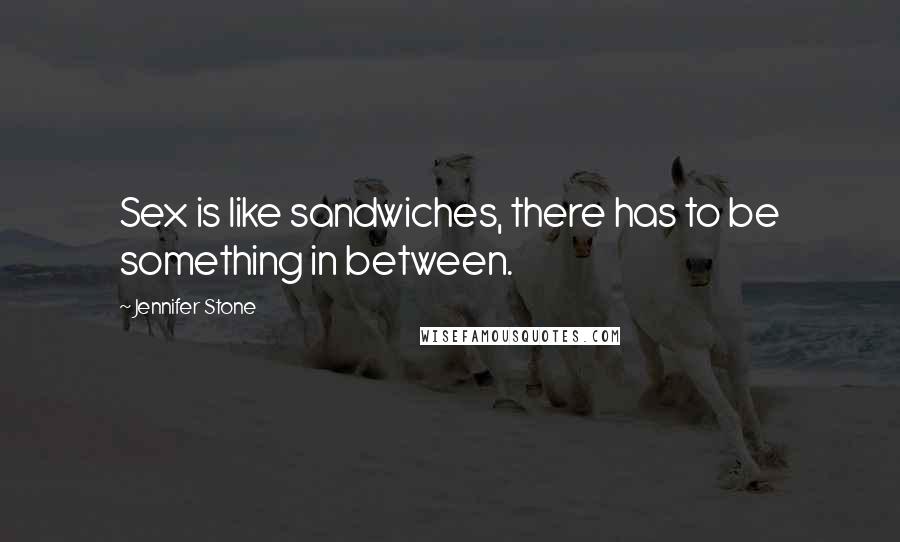 Jennifer Stone Quotes: Sex is like sandwiches, there has to be something in between.