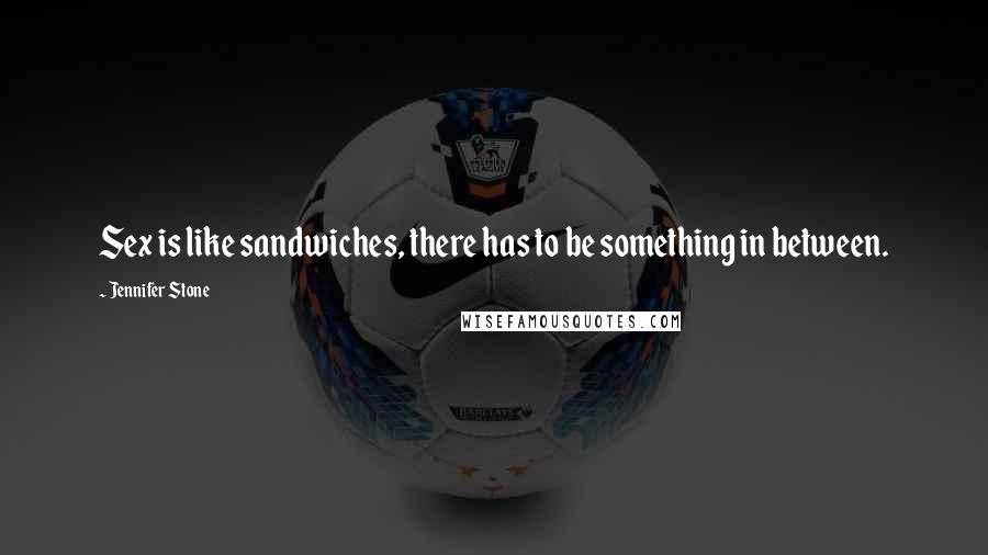 Jennifer Stone Quotes: Sex is like sandwiches, there has to be something in between.