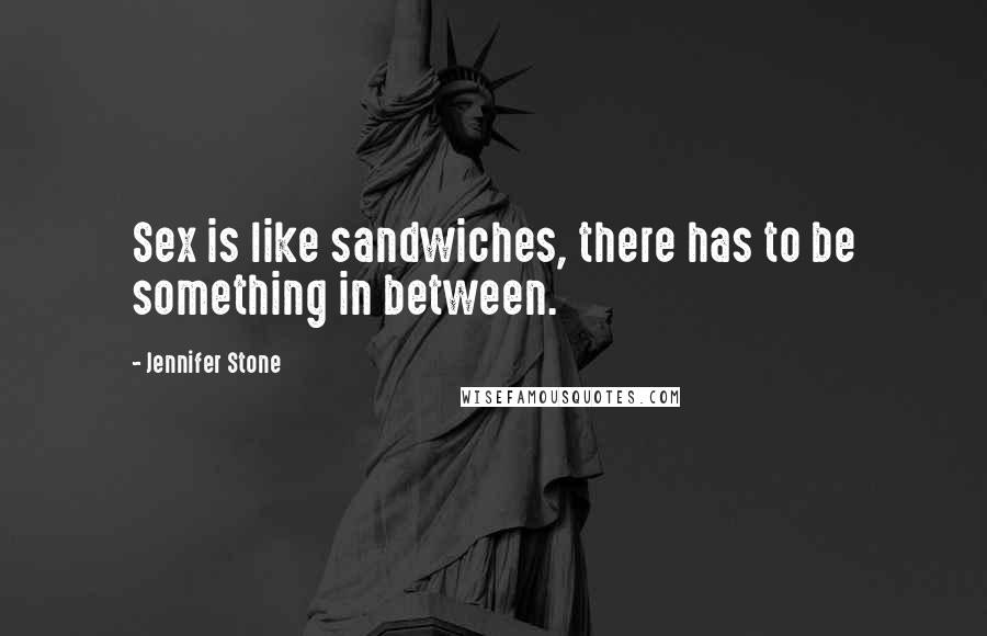 Jennifer Stone Quotes: Sex is like sandwiches, there has to be something in between.