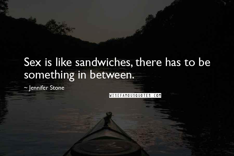 Jennifer Stone Quotes: Sex is like sandwiches, there has to be something in between.