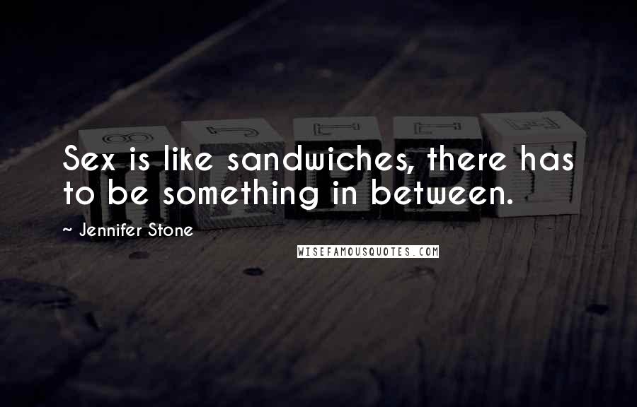 Jennifer Stone Quotes: Sex is like sandwiches, there has to be something in between.