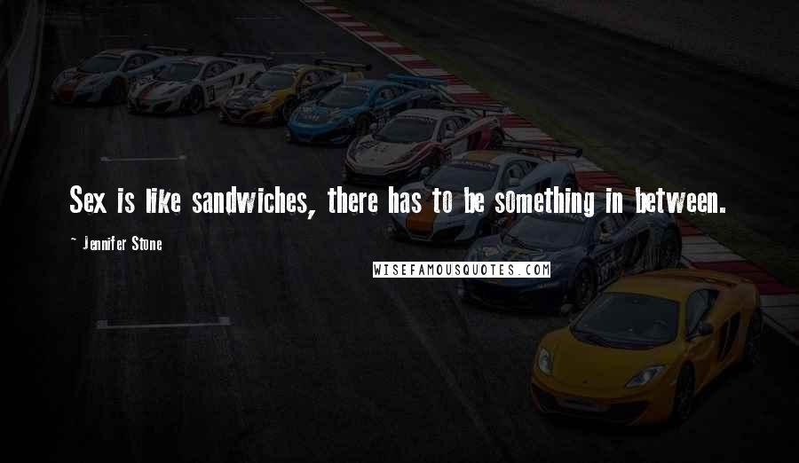 Jennifer Stone Quotes: Sex is like sandwiches, there has to be something in between.